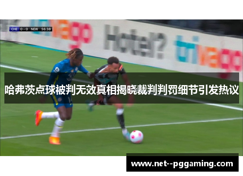 哈弗茨点球被判无效真相揭晓裁判判罚细节引发热议
