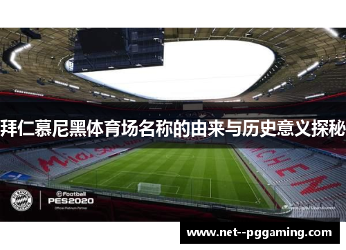 拜仁慕尼黑体育场名称的由来与历史意义探秘 拜仁慕尼黑体育场名称的由来与历史意义探秘