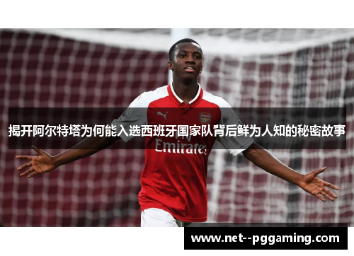 揭开阿尔特塔为何能入选西班牙国家队背后鲜为人知的秘密故事 揭开阿尔特塔为何能入选西班牙国家队背后鲜为人知的秘密故事
