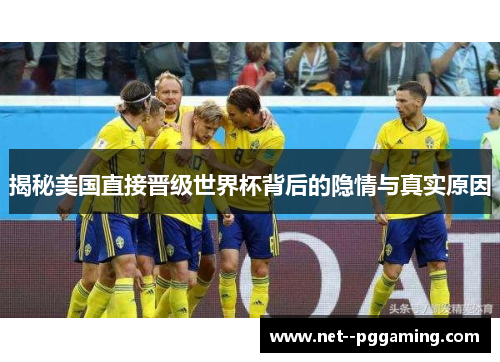 揭秘美国直接晋级世界杯背后的隐情与真实原因 揭秘美国直接晋级世界杯背后的隐情与真实原因