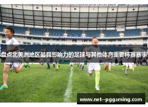 盘点北美洲地区最具影响力的足球与其他体育重要杯赛赛事 盘点北美洲地区最具影响力的足球与其他体育重要杯赛赛事