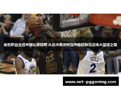 老詹职业生涯关键比赛回顾 从总决赛逆转到传奇时刻见证伟大篮球之路 老詹职业生涯关键比赛回顾 从总决赛逆转到传奇时刻见证伟大篮球之路