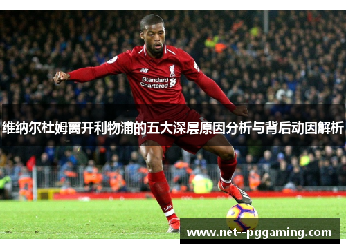 维纳尔杜姆离开利物浦的五大深层原因分析与背后动因解析 维纳尔杜姆离开利物浦的五大深层原因分析与背后动因解析