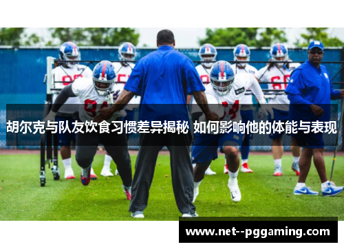 胡尔克与队友饮食习惯差异揭秘 如何影响他的体能与表现 胡尔克与队友饮食习惯差异揭秘 如何影响他的体能与表现