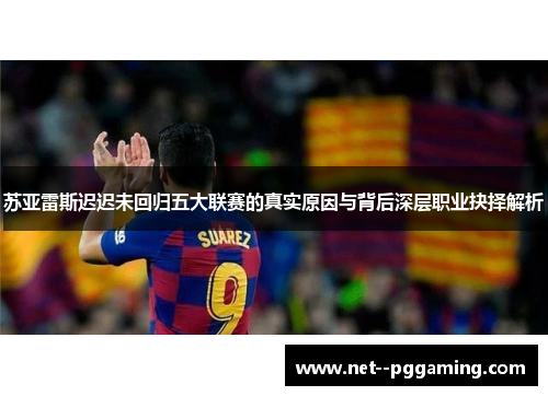 苏亚雷斯迟迟未回归五大联赛的真实原因与背后深层职业抉择解析 苏亚雷斯迟迟未回归五大联赛的真实原因与背后深层职业抉择解析