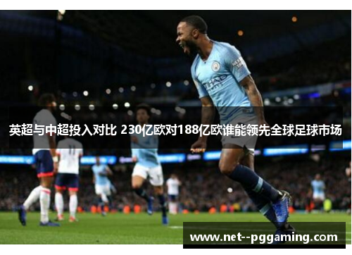 英超与中超投入对比 230亿欧对188亿欧谁能领先全球足球市场 英超与中超投入对比 230亿欧对188亿欧谁能领先全球足球市场