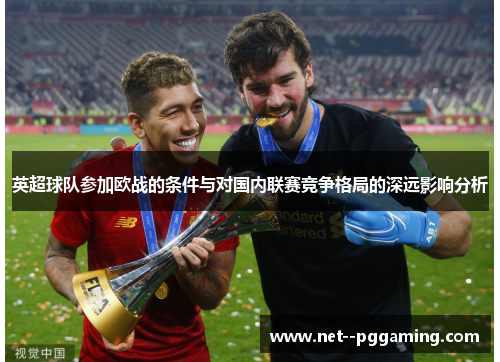 英超球队参加欧战的条件与对国内联赛竞争格局的深远影响分析 英超球队参加欧战的条件与对国内联赛竞争格局的深远影响分析