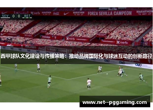 西甲球队文化建设与传播策略：推动品牌国际化与球迷互动的创新路径