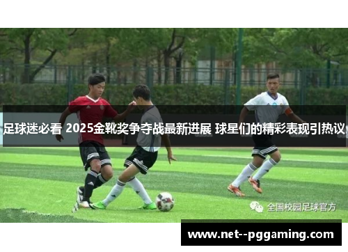 足球迷必看 2025金靴奖争夺战最新进展 球星们的精彩表现引热议 足球迷必看 2025金靴奖争夺战最新进展 球星们的精彩表现引热议