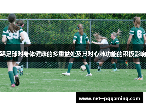 踢足球对身体健康的多重益处及其对心肺功能的积极影响 踢足球对身体健康的多重益处及其对心肺功能的积极影响