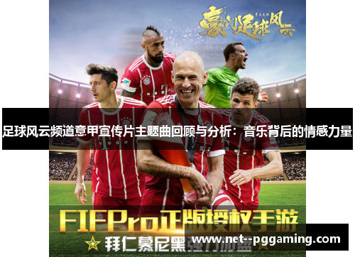 足球风云频道意甲宣传片主题曲回顾与分析:音乐背后的情感力量 足球风云频道意甲宣传片主题曲回顾与分析:音乐背后的情感力量
