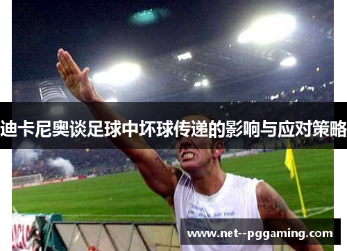 迪卡尼奥谈足球中坏球传递的影响与应对策略