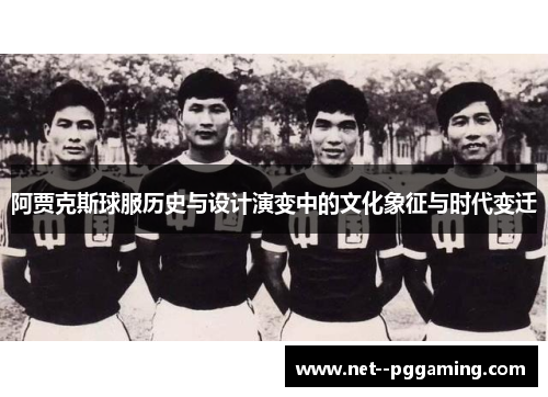 阿贾克斯球服历史与设计演变中的文化象征与时代变迁