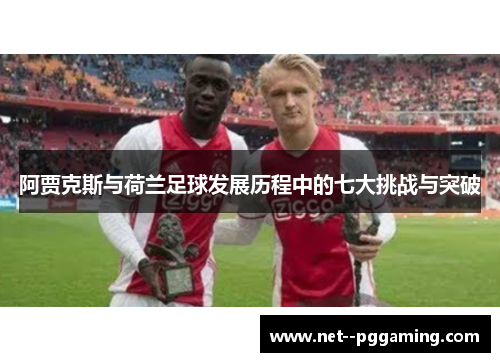 阿贾克斯与荷兰足球发展历程中的七大挑战与突破