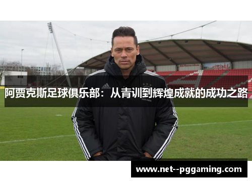 阿贾克斯足球俱乐部：从青训到辉煌成就的成功之路