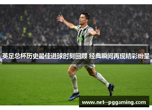 英足总杯历史最佳进球时刻回顾 经典瞬间再现精彩纷呈