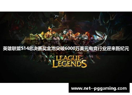 英雄联盟S14总决赛奖金池突破6000万美元电竞行业迎来新纪元 英雄联盟S14总决赛奖金池突破6000万美元电竞行业迎来新纪元