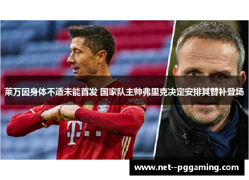 莱万因身体不适未能首发 国家队主帅弗里克决定安排其替补登场 莱万因身体不适未能首发 国家队主帅弗里克决定安排其替补登场