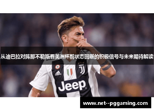 从迪巴拉对阵那不勒斯看美洲杯前状态回暖的积极信号与未来期待解读 从迪巴拉对阵那不勒斯看美洲杯前状态回暖的积极信号与未来期待解读