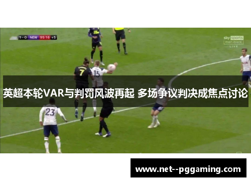 英超本轮VAR与判罚风波再起 多场争议判决成焦点讨论 英超本轮VAR与判罚风波再起 多场争议判决成焦点讨论
