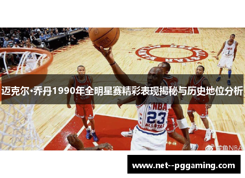 迈克尔·乔丹1990年全明星赛精彩表现揭秘与历史地位分析