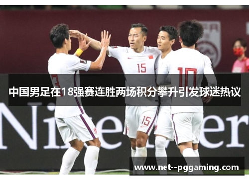 中国男足在18强赛连胜两场积分攀升引发球迷热议