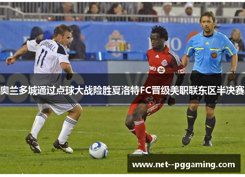 奥兰多城通过点球大战险胜夏洛特FC晋级美职联东区半决赛 奥兰多城通过点球大战险胜夏洛特FC晋级美职联东区半决赛