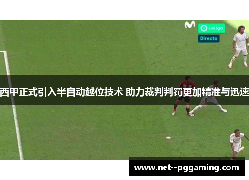 西甲正式引入半自动越位技术 助力裁判判罚更加精准与迅速 西甲正式引入半自动越位技术 助力裁判判罚更加精准与迅速
