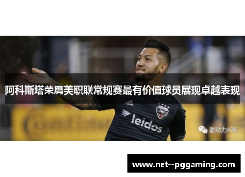 阿科斯塔荣膺美职联常规赛最有价值球员展现卓越表现 阿科斯塔荣膺美职联常规赛最有价值球员展现卓越表现