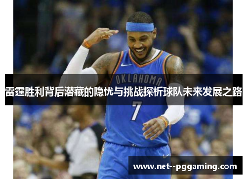 雷霆胜利背后潜藏的隐忧与挑战探析球队未来发展之路 雷霆胜利背后潜藏的隐忧与挑战探析球队未来发展之路