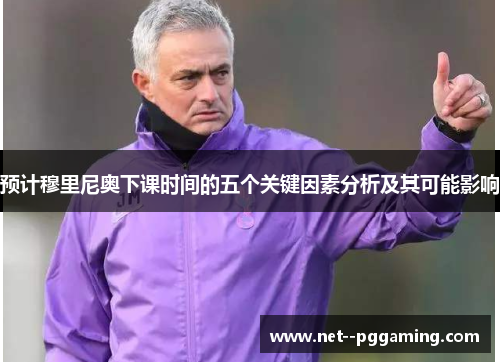 预计穆里尼奥下课时间的五个关键因素分析及其可能影响