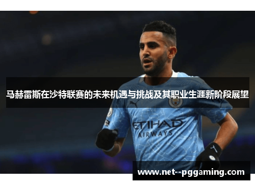 马赫雷斯在沙特联赛的未来机遇与挑战及其职业生涯新阶段展望