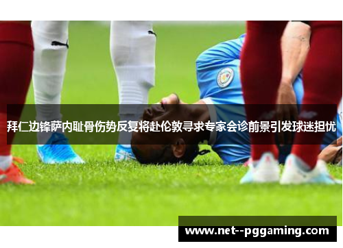 拜仁边锋萨内耻骨伤势反复将赴伦敦寻求专家会诊前景引发球迷担忧 拜仁边锋萨内耻骨伤势反复将赴伦敦寻求专家会诊前景引发球迷担忧