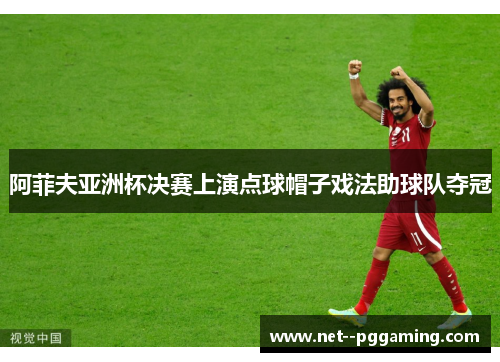 阿菲夫亚洲杯决赛上演点球帽子戏法助球队夺冠 阿菲夫亚洲杯决赛上演点球帽子戏法助球队夺冠