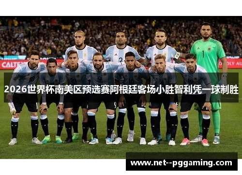 2026世界杯南美区预选赛阿根廷客场小胜智利凭一球制胜