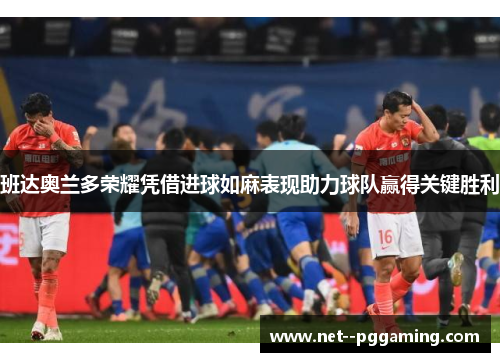 班达奥兰多荣耀凭借进球如麻表现助力球队赢得关键胜利 班达奥兰多荣耀凭借进球如麻表现助力球队赢得关键胜利