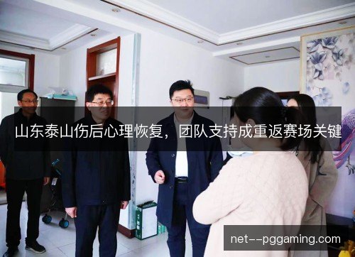 山东泰山伤后心理恢复,团队支持成重返赛场关键 山东泰山伤后心理恢复,团队支持成重返赛场关键