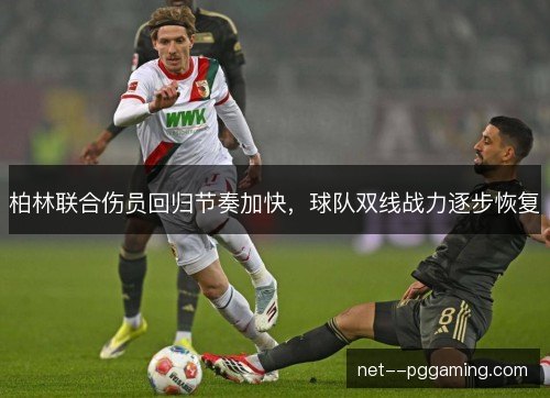 柏林联合伤员回归节奏加快，球队双线战力逐步恢复