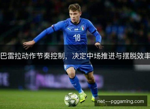 巴雷拉动作节奏控制，决定中场推进与摆脱效率